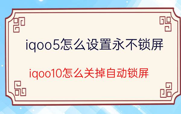 iqoo5怎么设置永不锁屏 iqoo10怎么关掉自动锁屏？